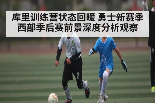 库里训练营状态回暖 勇士新赛季西部季后赛前景深度分析观察