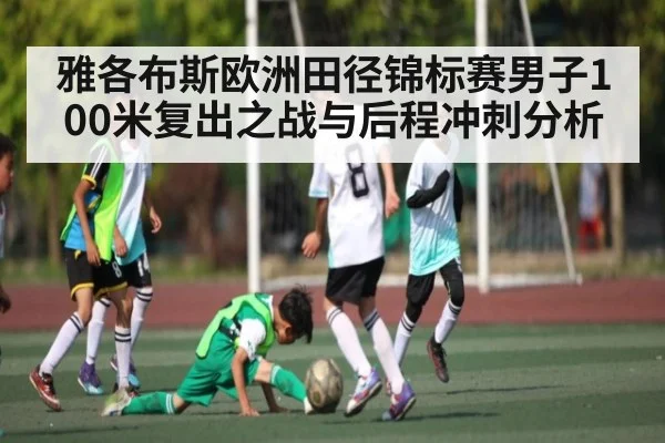 雅各布斯欧洲田径锦标赛男子100米复出之战与后程冲刺分析
