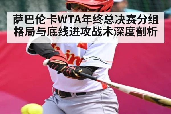 萨巴伦卡WTA年终总决赛分组格局与底线进攻战术深度剖析